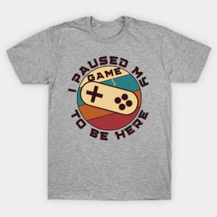 I paused my game to be here - gamer T-Shirt